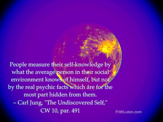 People measure their self-knowledge by what the average person in their social environment knows of himself, but not by the real psychic facts which are for the most part hidden from them. – quote by Carl Jung, "The Undiscovered Self," CW 10, par. 491, text over enhanced image of the moon.