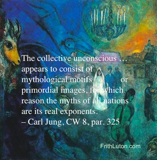Quote from Carl Jung: The collective unconscious … appears to consist of mythological motifs or primordial images, for which reason the myths of all nations are its real exponents.
