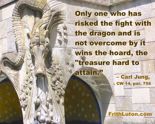 Quote from Jung: Only one who has risked the fight with the dragon and is not overcome by it wins the hoard, the "treasure hard to attain.”