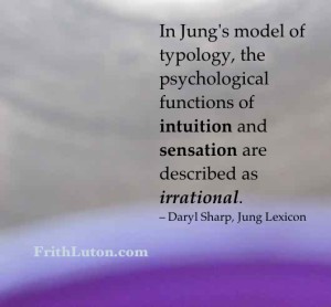 In Jung's model of typology, the psychological functions of intuition and sensation are described as irrational. – Daryl Sharp, Jung Lexicon