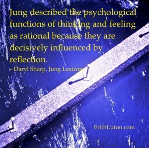 Jung described the psychological functions of thinking and feeling as rational because they are decisively influenced by reflection. – Daryl Sharp, Jung Lexicon