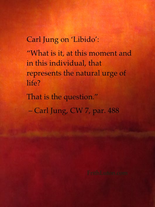 Carl Jung on ‘Libido’: “What is it, at this moment and in this individual, that represents the natural urge of life? That is the question.” – Carl Jung, CW 7, par. 488