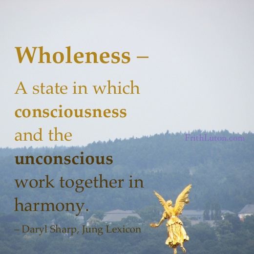 Jungian concept: "Wholeness" – A state in which consciousness and the unconscious work together in harmony. – Daryl Sharp, Jung Lexicon