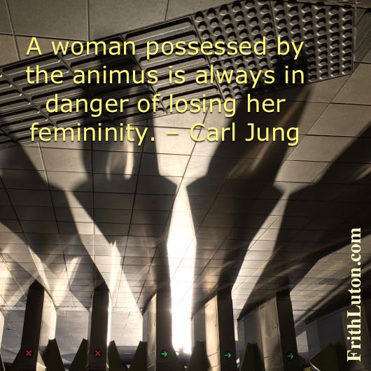 A woman possessed by the animus is always in danger of losing her femininity. – Carl Jung