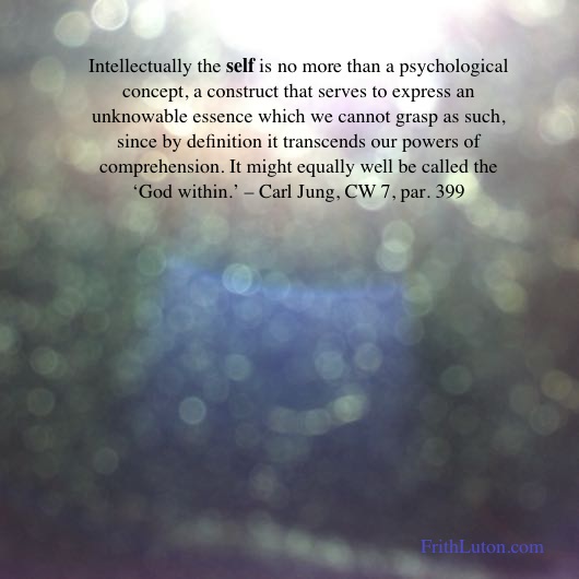 Intellectually the self is no more than a psychological concept, a construct that serves to express an unknowable essence which we cannot grasp as such, since by definition it transcends our powers of comprehension. It might equally well be called the ‘God within.’ – Carl Jung, CW 7, par. 399